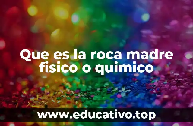 Que es la roca madre fisico o quimico
