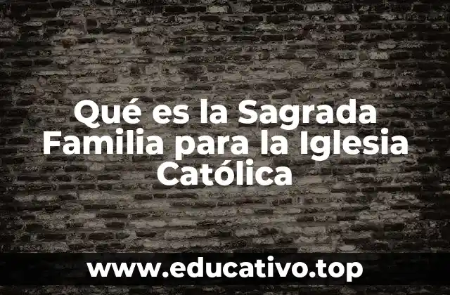 Qué es la Sagrada Familia para la Iglesia Católica