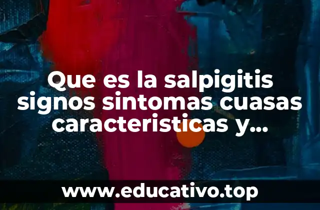Que es la salpigitis signos sintomas cuasas caracteristicas y tratamiento