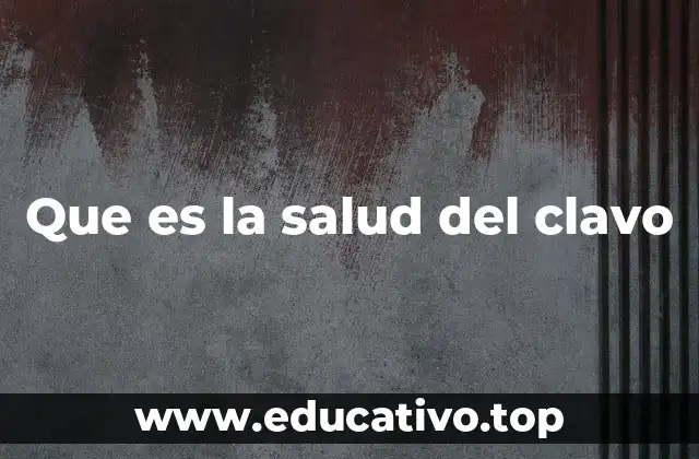 Que es la salud del clavo