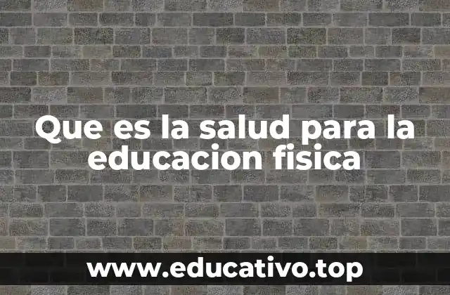 Que es la salud para la educacion fisica