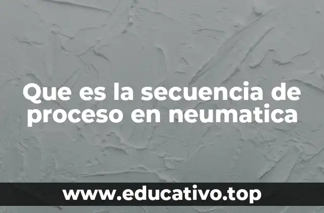 Que es la secuencia de proceso en neumatica