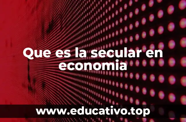Que es la secular en economia