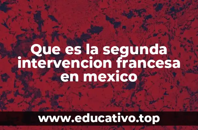 Que es la segunda intervencion francesa en mexico