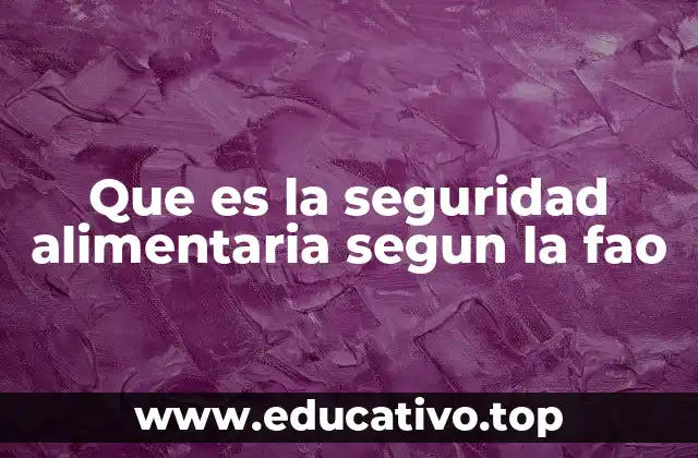 Que es la seguridad alimentaria segun la fao