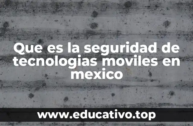 Que es la seguridad de tecnologias moviles en mexico
