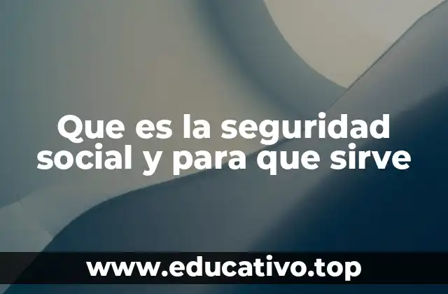 Que es la seguridad social y para que sirve