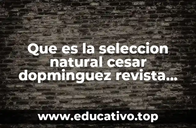 Que es la seleccion natural cesar dopminguez revista ciencias