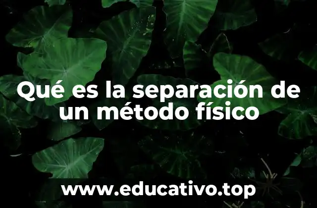 Qué es la separación de un método físico