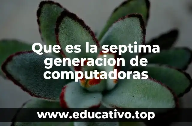 Que es la septima generacion de computadoras