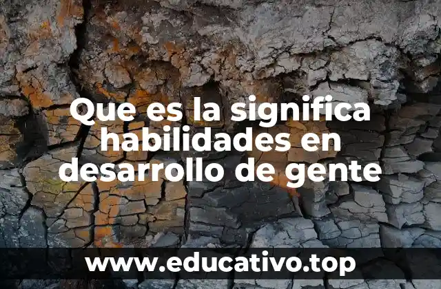 Que es la significa habilidades en desarrollo de gente