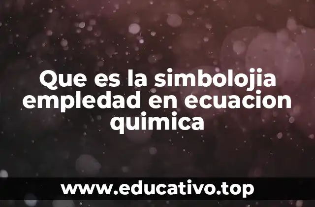 Que es la simbolojia empledad en ecuacion quimica