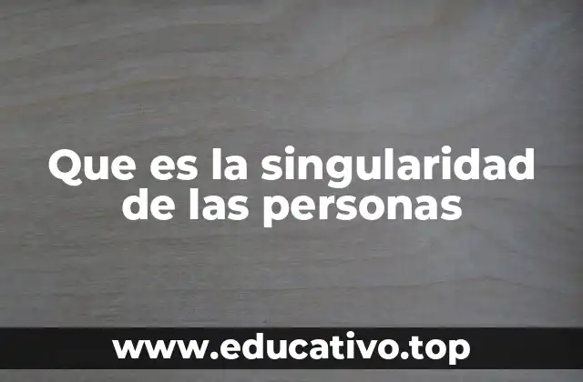 Que es la singularidad de las personas