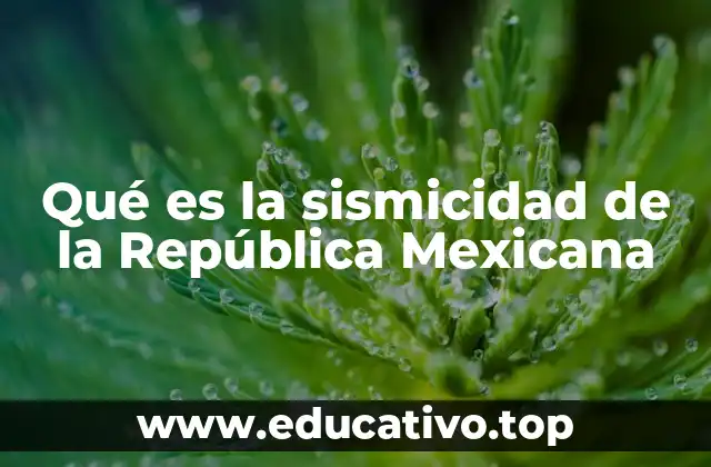 Qué es la sismicidad de la República Mexicana