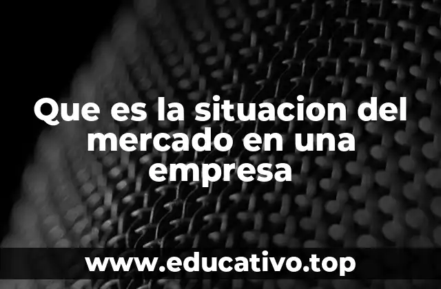 Que es la situacion del mercado en una empresa