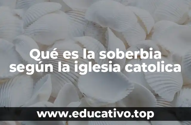 Qué es la soberbia según la iglesia catolica