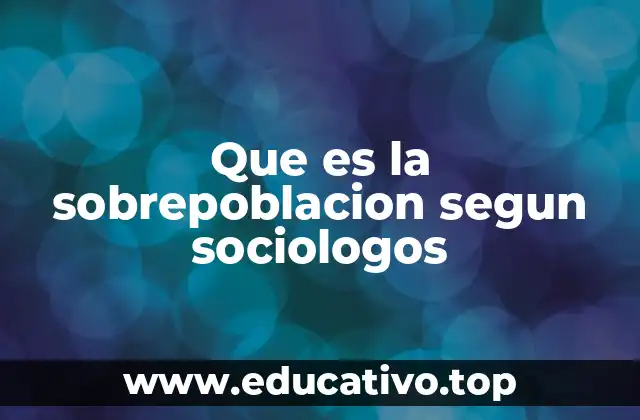 Que es la sobrepoblacion segun sociologos