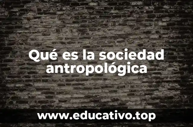 Qué es la sociedad antropológica