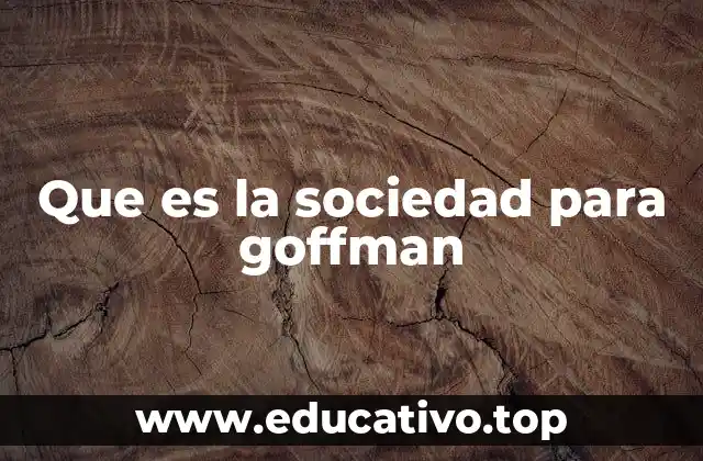 Que es la sociedad para goffman