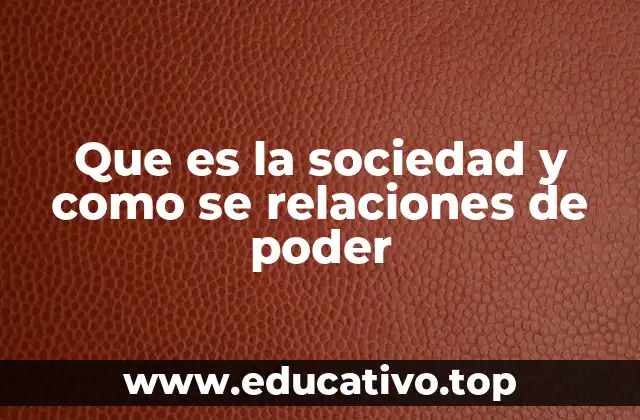 Que es la sociedad y como se relaciones de poder