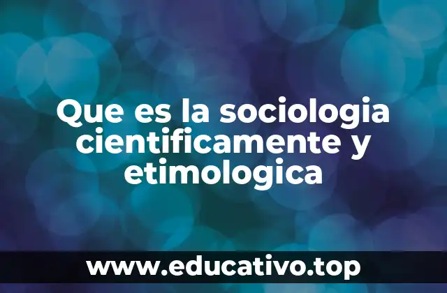 Que es la sociologia cientificamente y etimologica