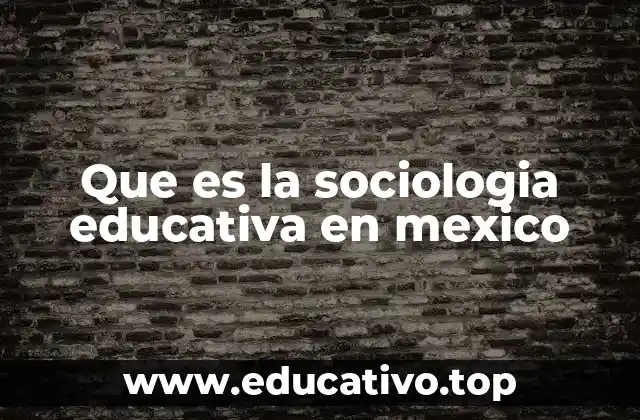 Que es la sociologia educativa en mexico