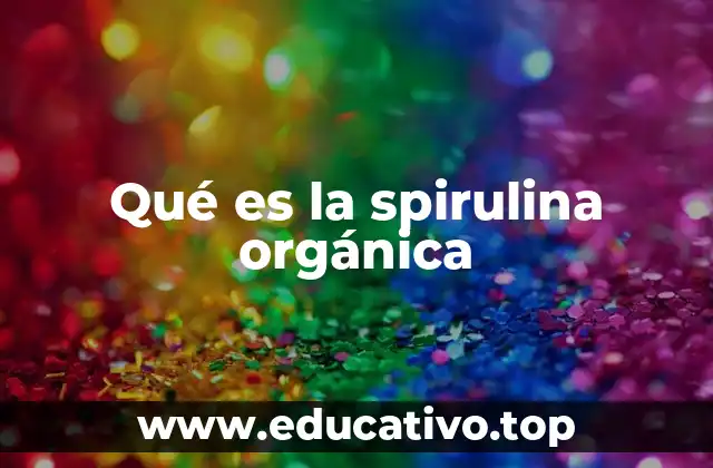 Qué es la spirulina orgánica