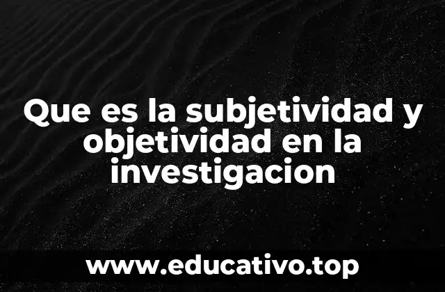 Que es la subjetividad y objetividad en la investigacion