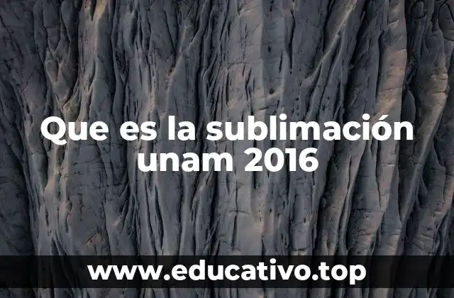Que es la sublimación unam 2016
