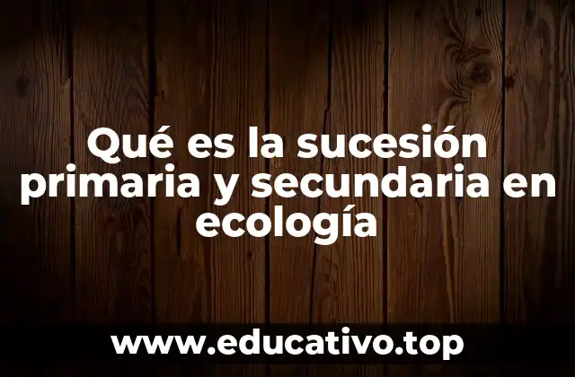 Qué es la sucesión primaria y secundaria en ecología