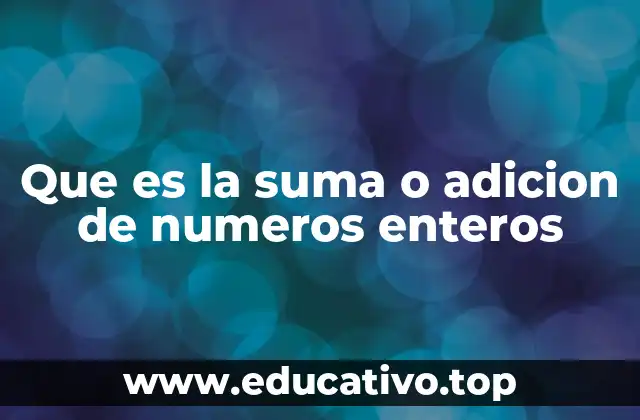 Que es la suma o adicion de numeros enteros
