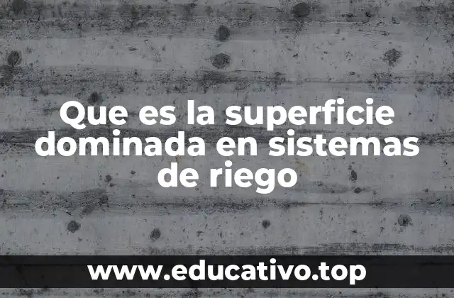 Que es la superficie dominada en sistemas de riego