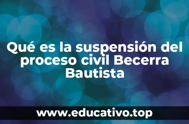 Qué es la suspensión del proceso civil Becerra Bautista