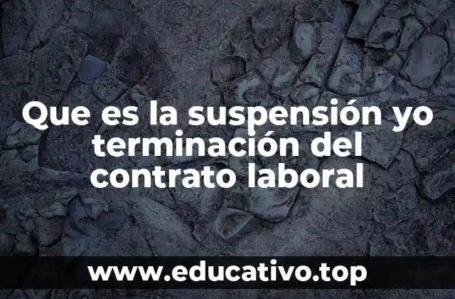 Que es la suspensión yo terminación del contrato laboral