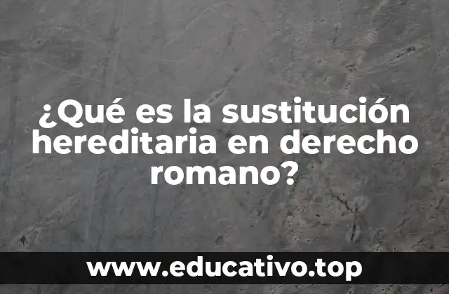 ¿Qué es la sustitución hereditaria en derecho romano?