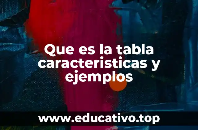 Que es la tabla caracteristicas y ejemplos