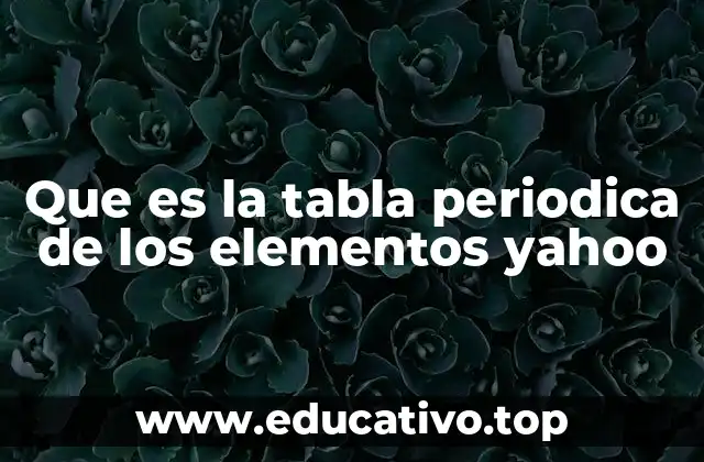 Que es la tabla periodica de los elementos yahoo