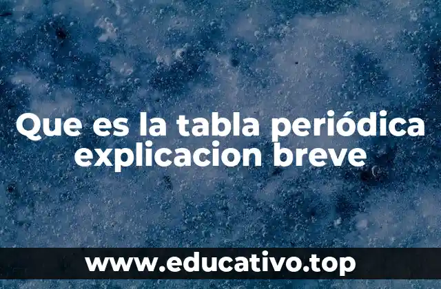 Que es la tabla periódica explicacion breve