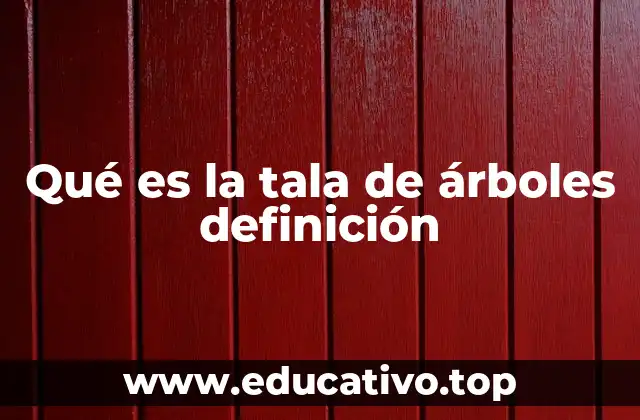 Qué es la tala de árboles definición