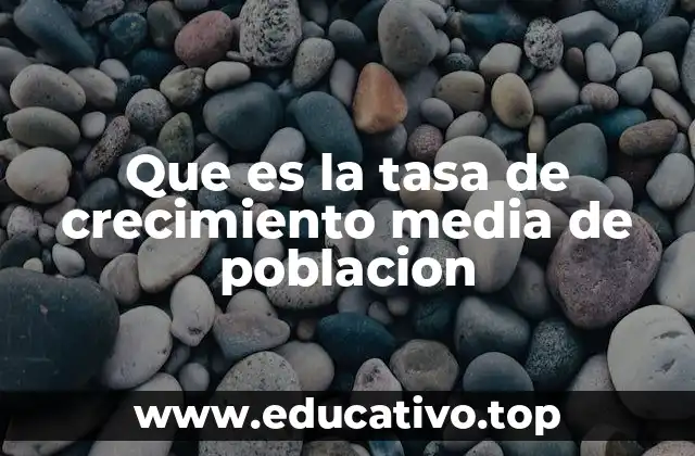 Que es la tasa de crecimiento media de poblacion