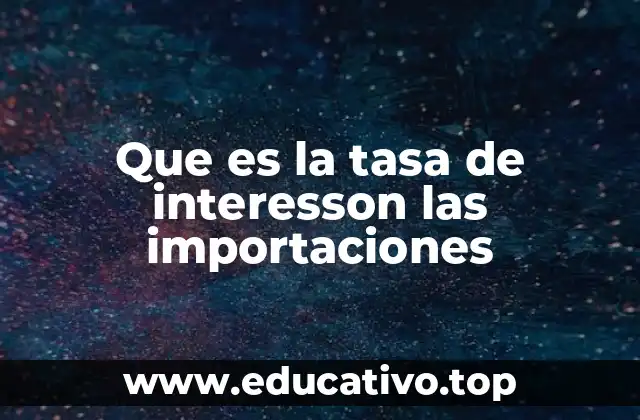 Que es la tasa de interesson las importaciones