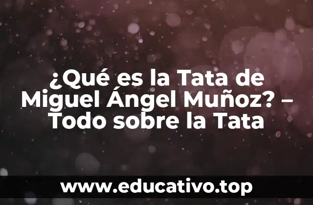 ¿Qué es la Tata de Miguel Ángel Muñoz? – Todo sobre la Tata