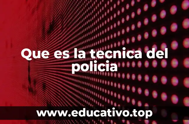 Que es la tecnica del policia