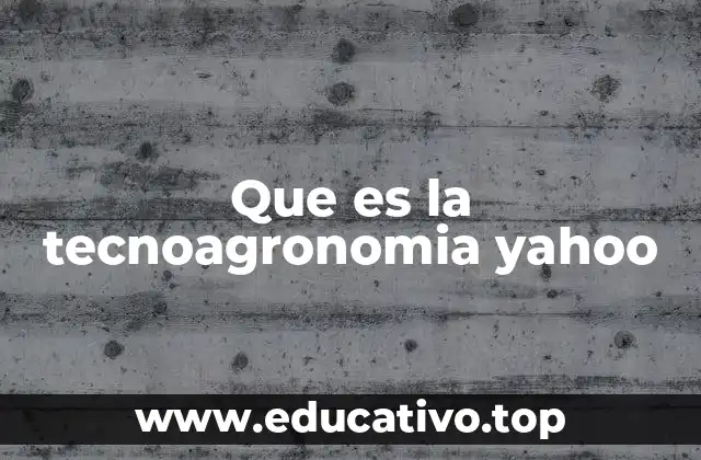Que es la tecnoagronomia yahoo