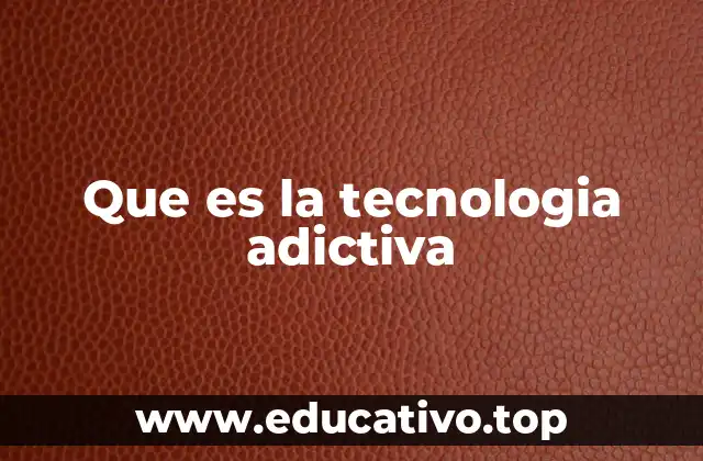 Que es la tecnologia adictiva
