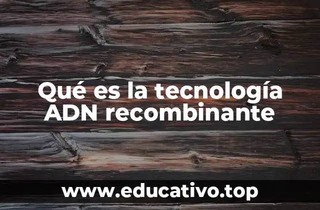 Qué es la tecnología ADN recombinante