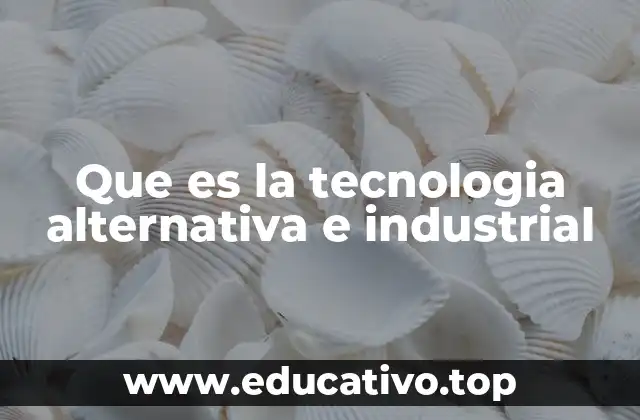 Que es la tecnologia alternativa e industrial
