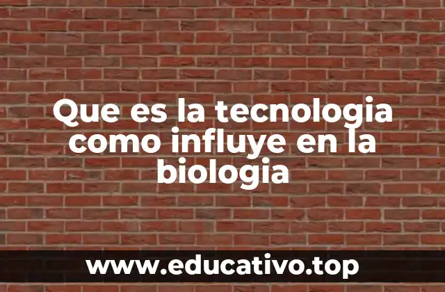 Que es la tecnologia como influye en la biologia