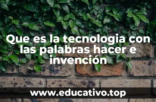 Que es la tecnologia con las palabras hacer e invención
