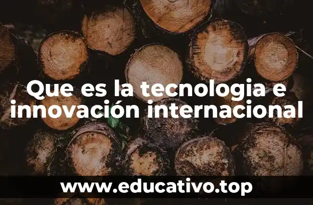 Que es la tecnologia e innovación internacional